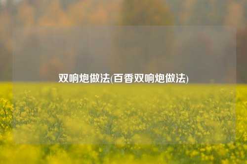双响炮做法(百香双响炮做法)