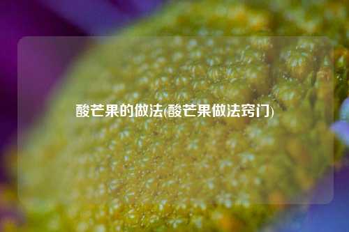 酸芒果的做法(酸芒果做法窍门)